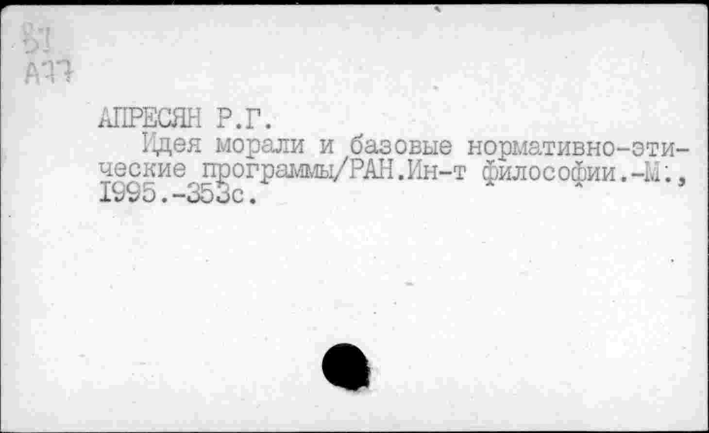 ﻿АПРЕСЯН Р.Г.
Идея морали и базовые нормативно-эти ческие программы/РАН.Ин-т философии.-Ы. 1995.-35ос.